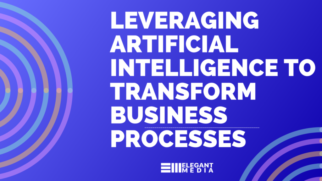 Leveraging Artificial Intelligence (AI) to Transform Business Processes