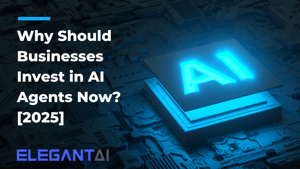 Why Should Businesses Invest in AI Agents Now? [2025]